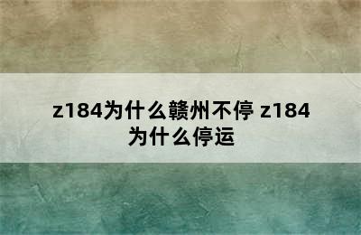 z184为什么赣州不停 z184为什么停运